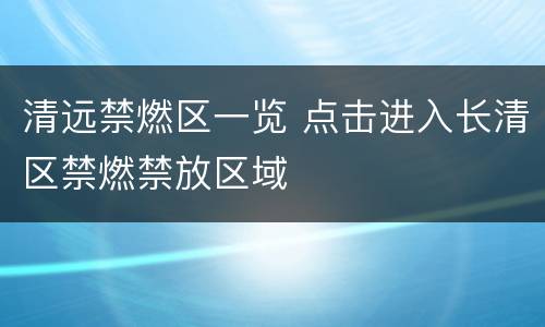 清远禁燃区一览 点击进入长清区禁燃禁放区域