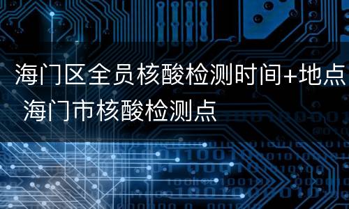 海门区全员核酸检测时间+地点 海门市核酸检测点