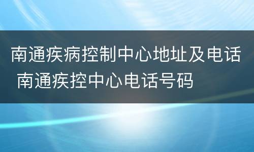 南通疾病控制中心地址及电话 南通疾控中心电话号码