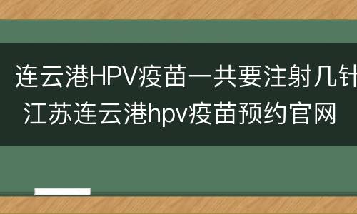 连云港HPV疫苗一共要注射几针 江苏连云港hpv疫苗预约官网