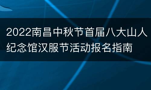 2022南昌中秋节首届八大山人纪念馆汉服节活动报名指南