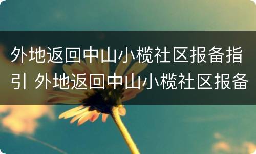 外地返回中山小榄社区报备指引 外地返回中山小榄社区报备指引最新