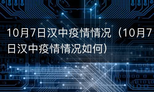 10月7日汉中疫情情况（10月7日汉中疫情情况如何）