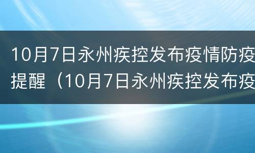 10月7日永州疾控发布疫情防疫提醒（10月7日永州疾控发布疫情防疫提醒图片）
