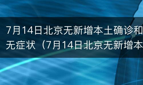 7月14日北京无新增本土确诊和无症状（7月14日北京无新增本土确诊和无症状病例）