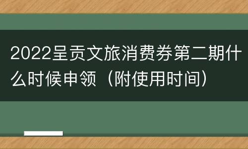 2022呈贡文旅消费券第二期什么时候申领（附使用时间）