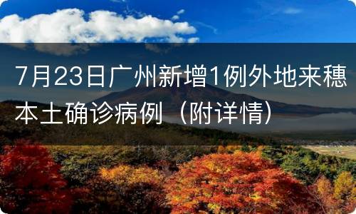 7月23日广州新增1例外地来穗本土确诊病例（附详情）