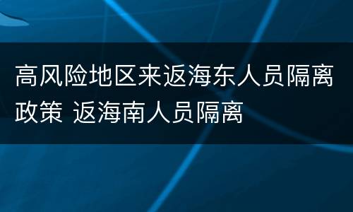 高风险地区来返海东人员隔离政策 返海南人员隔离