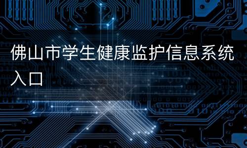 佛山市学生健康监护信息系统入口