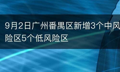 9月2日广州番禺区新增3个中风险区5个低风险区