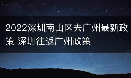 2022深圳南山区去广州最新政策 深圳往返广州政策