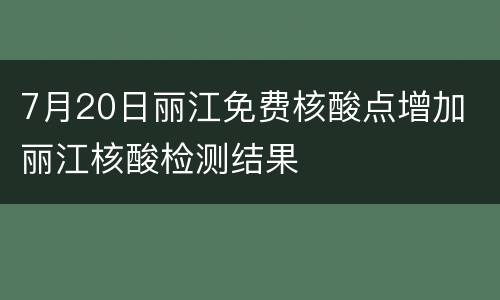 7月20日丽江免费核酸点增加 丽江核酸检测结果