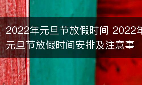 2022年元旦节放假时间 2022年元旦节放假时间安排及注意事项