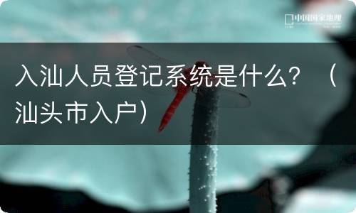 入汕人员登记系统是什么？（汕头市入户）