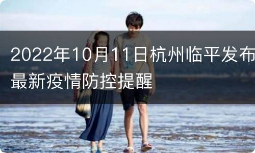2022年10月11日杭州临平发布最新疫情防控提醒