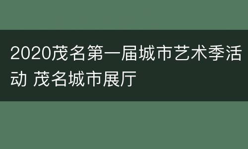 2020茂名第一届城市艺术季活动 茂名城市展厅