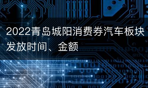 2022青岛城阳消费券汽车板块发放时间、金额