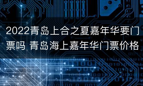 2022青岛上合之夏嘉年华要门票吗 青岛海上嘉年华门票价格