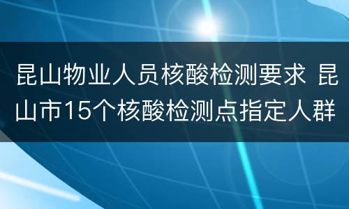 昆山物业人员核酸检测要求 昆山市15个核酸检测点指定人群