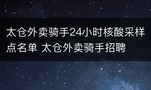 太仓外卖骑手24小时核酸采样点名单 太仓外卖骑手招聘
