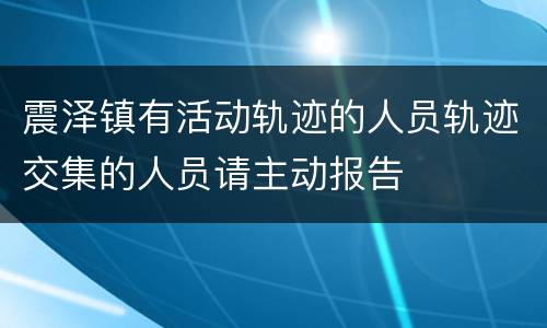 震泽镇有活动轨迹的人员轨迹交集的人员请主动报告