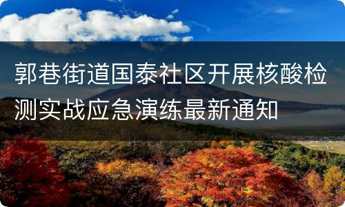 郭巷街道国泰社区开展核酸检测实战应急演练最新通知