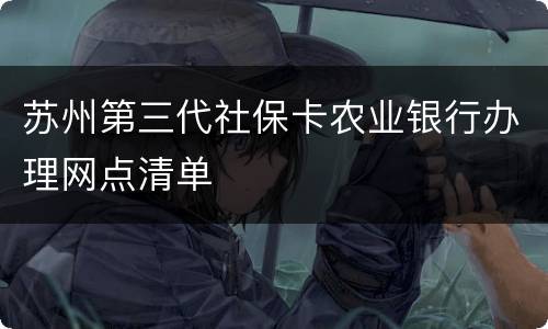 苏州第三代社保卡农业银行办理网点清单