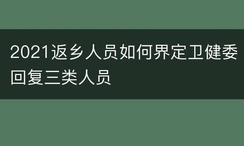 2021返乡人员如何界定卫健委回复三类人员