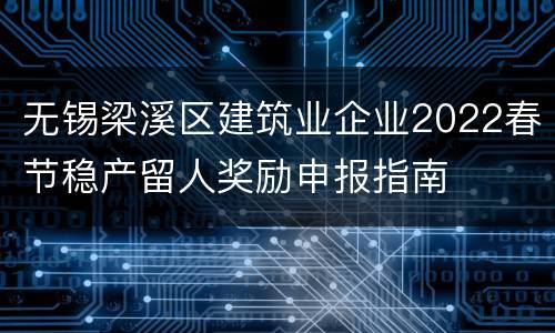 无锡梁溪区建筑业企业2022春节稳产留人奖励申报指南