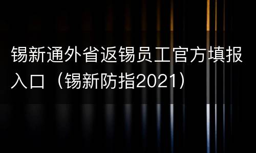 锡新通外省返锡员工官方填报入口（锡新防指2021）