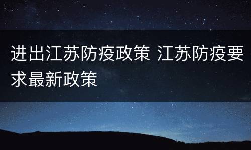 进出江苏防疫政策 江苏防疫要求最新政策