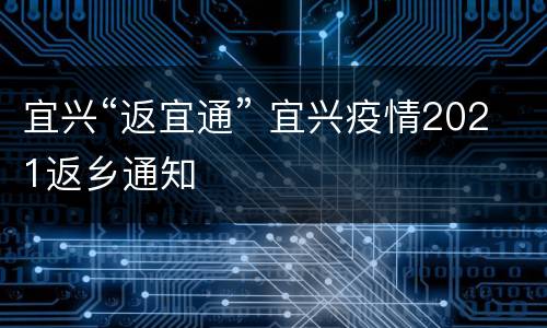 宜兴“返宜通” 宜兴疫情2021返乡通知