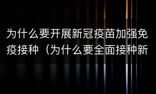为什么要开展新冠疫苗加强免疫接种（为什么要全面接种新冠疫苗）