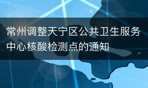 常州调整天宁区公共卫生服务中心核酸检测点的通知