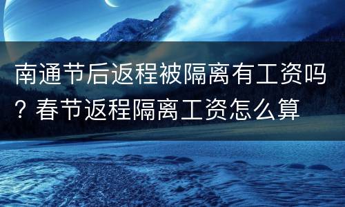 南通节后返程被隔离有工资吗? 春节返程隔离工资怎么算