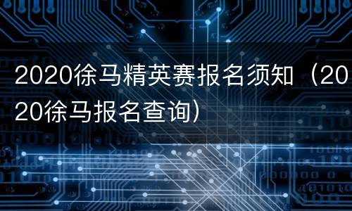 2020徐马精英赛报名须知（2020徐马报名查询）