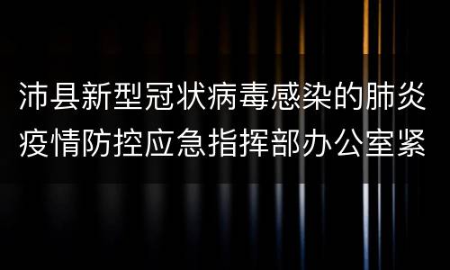 沛县新型冠状病毒感染的肺炎疫情防控应急指挥部办公室紧急通告(2021年第4号)