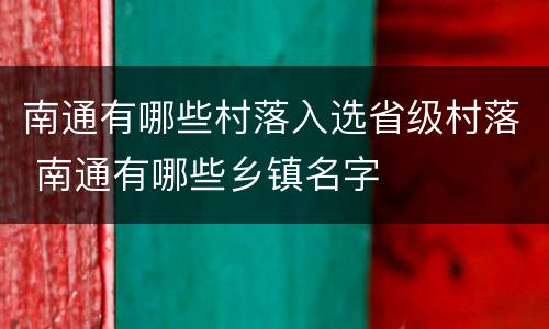南通有哪些村落入选省级村落 南通有哪些乡镇名字