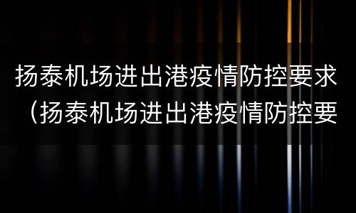 扬泰机场进出港疫情防控要求（扬泰机场进出港疫情防控要求是什么）