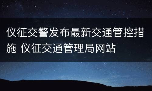 仪征交警发布最新交通管控措施 仪征交通管理局网站