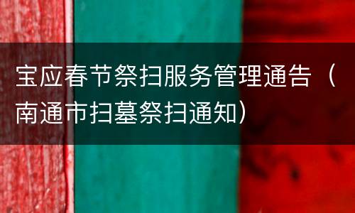宝应春节祭扫服务管理通告（南通市扫墓祭扫通知）