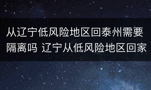 从辽宁低风险地区回泰州需要隔离吗 辽宁从低风险地区回家需要隔离吗