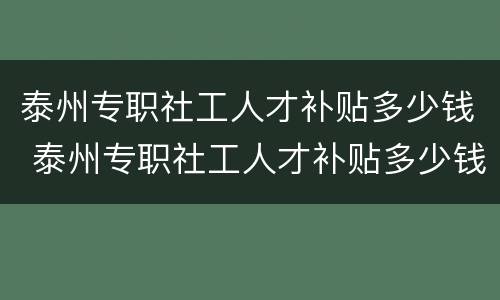 泰州专职社工人才补贴多少钱 泰州专职社工人才补贴多少钱一个月