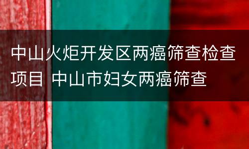 中山火炬开发区两癌筛查检查项目 中山市妇女两癌筛查