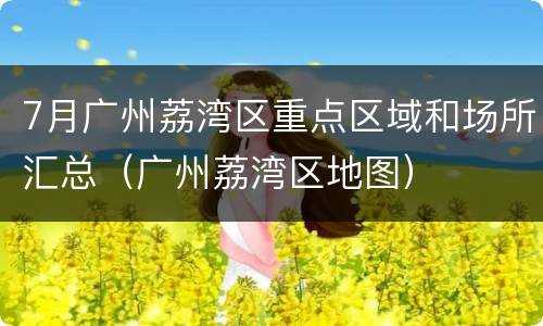 7月广州荔湾区重点区域和场所汇总（广州荔湾区地图）