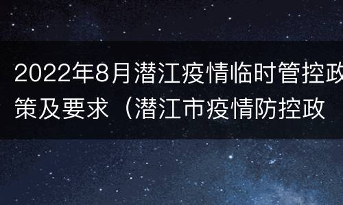 2022年8月潜江疫情临时管控政策及要求（潜江市疫情防控政策）