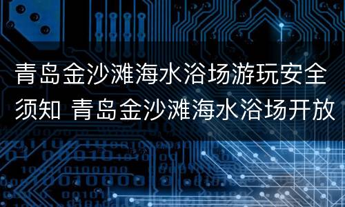 青岛金沙滩海水浴场游玩安全须知 青岛金沙滩海水浴场开放时间