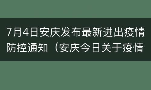 7月4日安庆发布最新进出疫情防控通知（安庆今日关于疫情防疫）