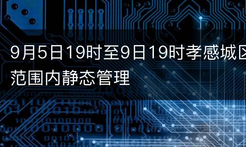 9月5日19时至9日19时孝感城区范围内静态管理