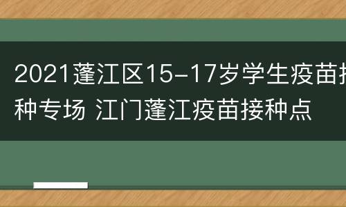 2021蓬江区15-17岁学生疫苗接种专场 江门蓬江疫苗接种点